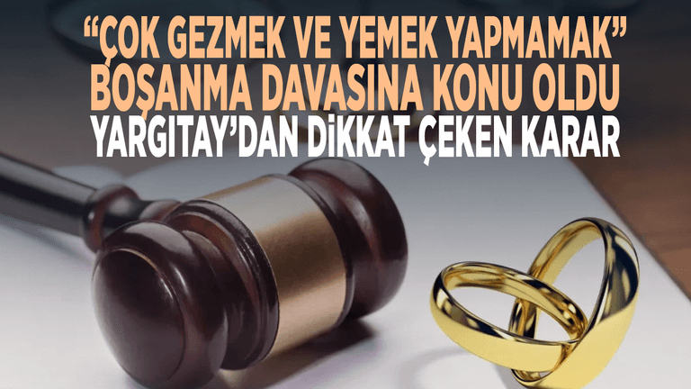 “Çok gezmek ve yemek yapmamak” boşanma davasına konu oldu! Yargıtay’dan dikkat çeken karar