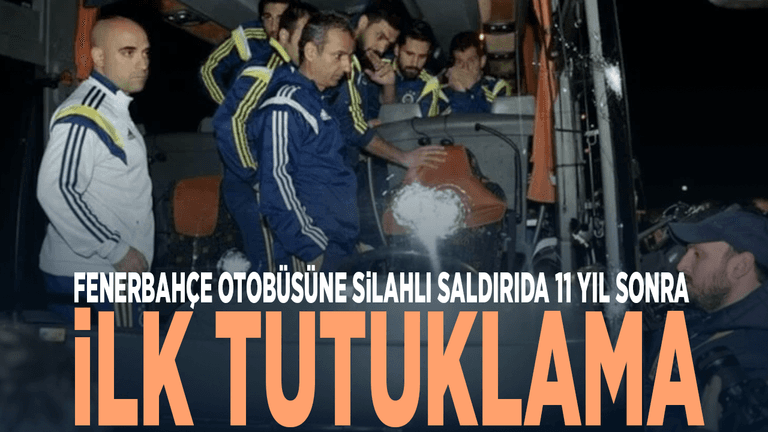 Fenerbahçe otobüsüne silahlı saldırıda 11 yıl sonra ilk tutuklama