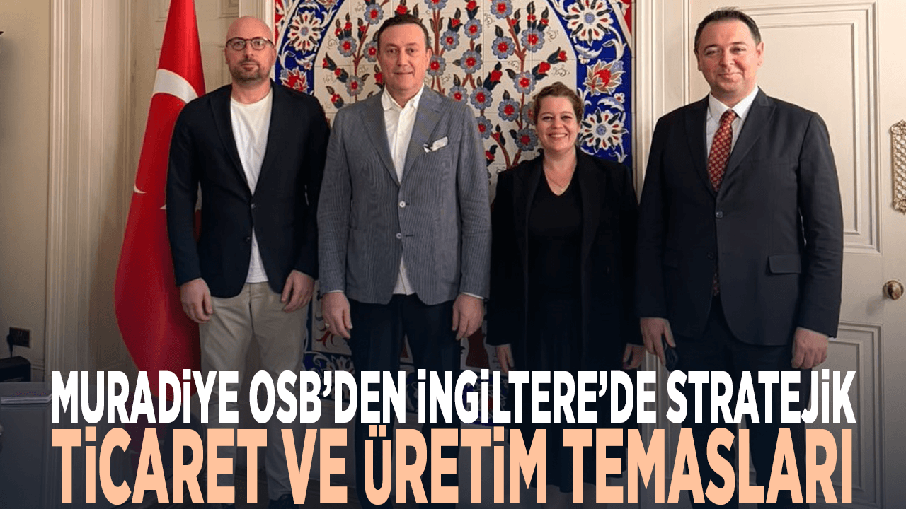 Muradiye OSB’den İngiltere’de önemli temaslar